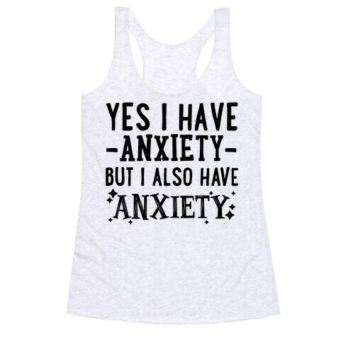 Yes I Have -Anxiety- But I Also Have ~Anxiety~ Racerback Tank Top
