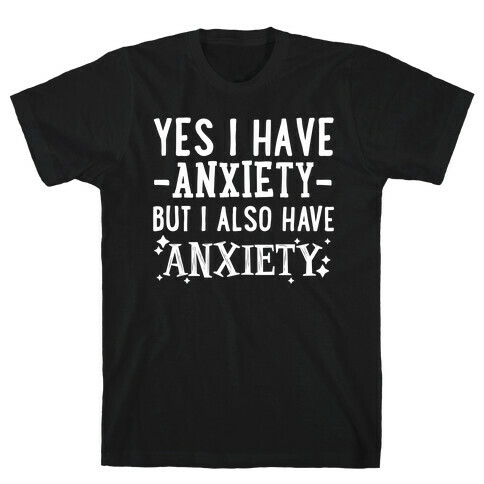 Yes I Have -Anxiety- But I Also Have ~Anxiety~ T-Shirt