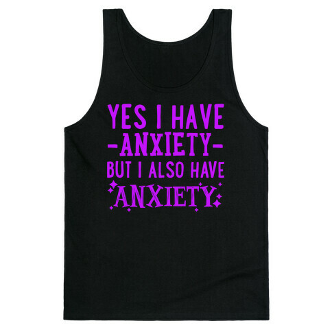 Yes I Have -Anxiety- But I Also Have ~Anxiety~ Tank Top
