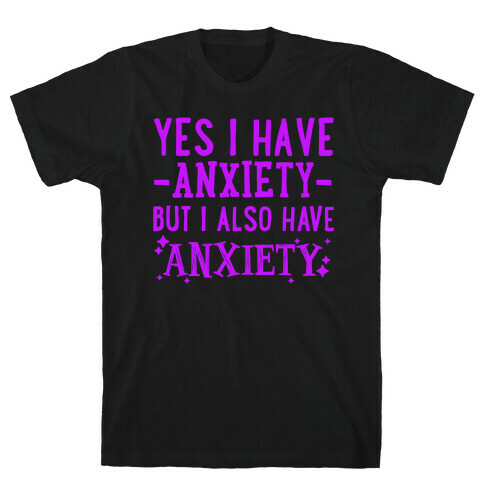 Yes I Have -Anxiety- But I Also Have ~Anxiety~ T-Shirt