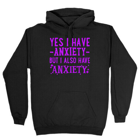 Yes I Have -Anxiety- But I Also Have ~Anxiety~ Hooded Sweatshirt