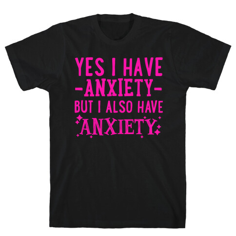 Yes I Have -Anxiety- But I Also Have ~Anxiety~ T-Shirt