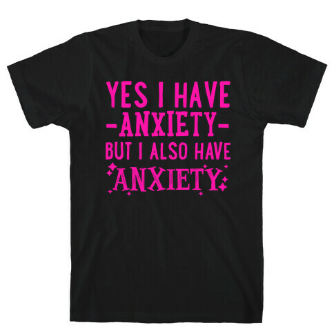 Yes I Have -Anxiety- But I Also Have ~Anxiety~ T-Shirt