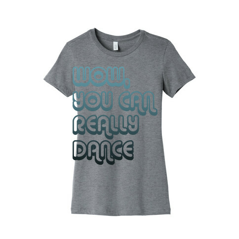 Wow, You Can Really Dance Womens T-Shirt