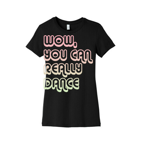 Wow, You Can Really Dance Womens T-Shirt