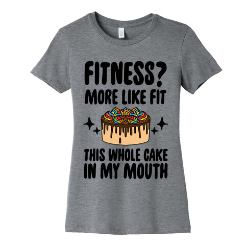 Fitness? More Like Fit This Whole Cake in My Mouth Womens T-Shirt