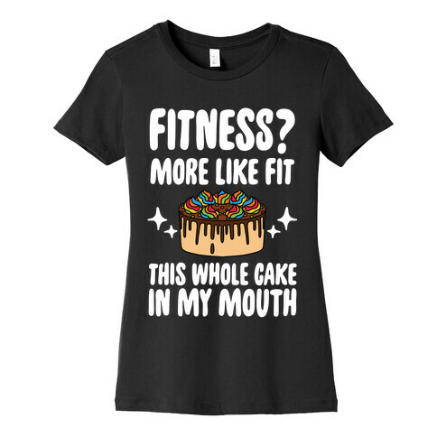 Fitness? More Like Fit This Whole Cake in My Mouth Womens T-Shirt