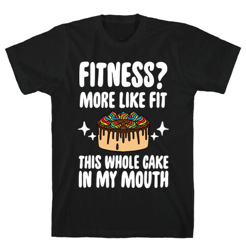 Fitness? More Like Fit This Whole Cake in My Mouth T-Shirt