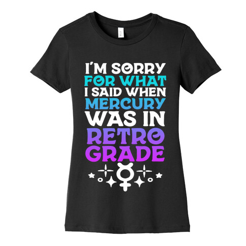 I'm Sorry For What I Said When Mercury Was In Retrograde Womens T-Shirt