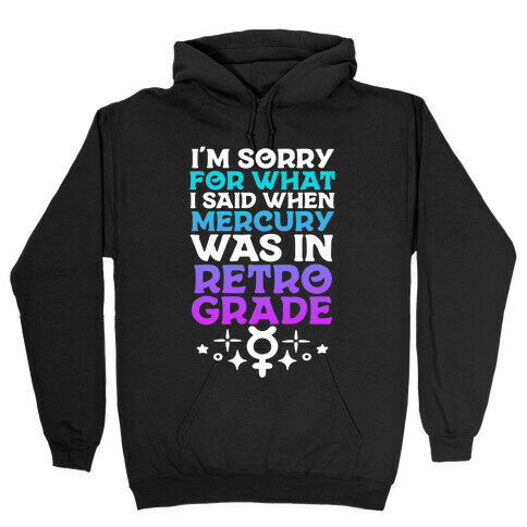I'm Sorry For What I Said When Mercury Was In Retrograde Hooded Sweatshirt