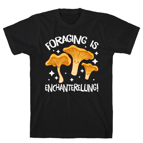 Foraging Is Enchanterelling! T-Shirt