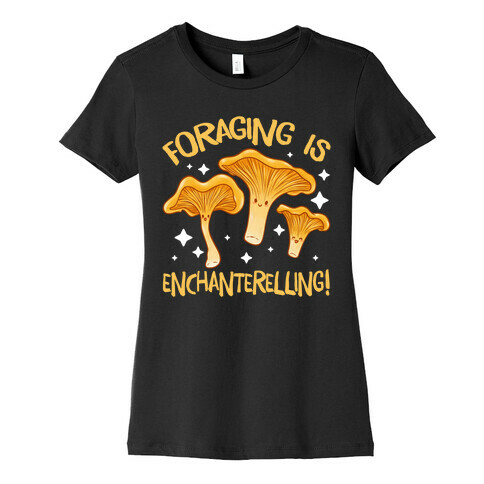 Foraging Is Enchanterelling! Womens T-Shirt