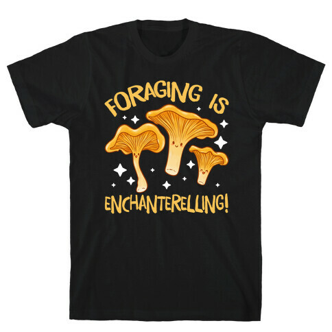 Foraging Is Enchanterelling! T-Shirt