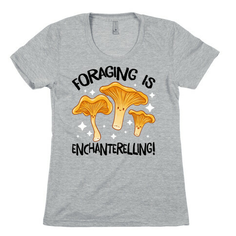 Foraging Is Enchanterelling! Womens T-Shirt