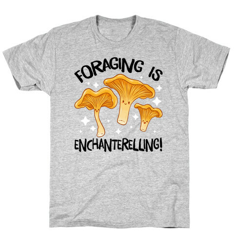 Foraging Is Enchanterelling! T-Shirt