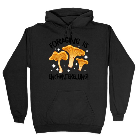 Foraging Is Enchanterelling! Hooded Sweatshirt