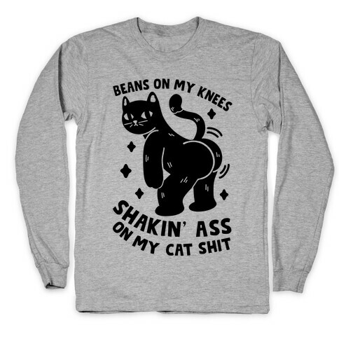 Beans On My Knees Shakin' Ass On My Cat Shit Long Sleeve T-Shirt
