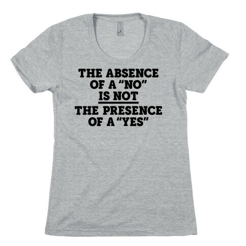 The Absence Of A "No" Is Not The Presence Of A "Yes" - Consent Womens T-Shirt