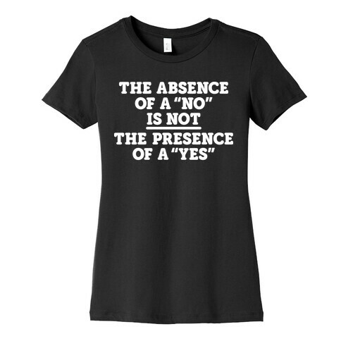 The Absence Of A "No" Is Not The Presence Of A "Yes" - Consent Womens T-Shirt