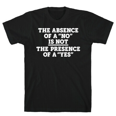 The Absence Of A "No" Is Not The Presence Of A "Yes" - Consent T-Shirt