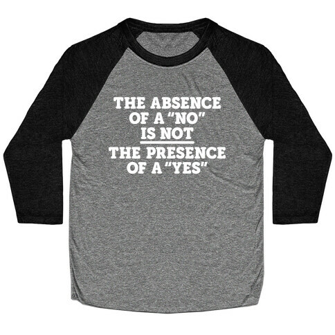 The Absence Of A "No" Is Not The Presence Of A "Yes" - Consent Baseball Tee