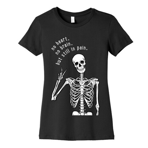 No Heart, No Brain, But Still in Pain  Womens T-Shirt
