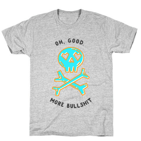 Oh Good More Bullshit  T-Shirt