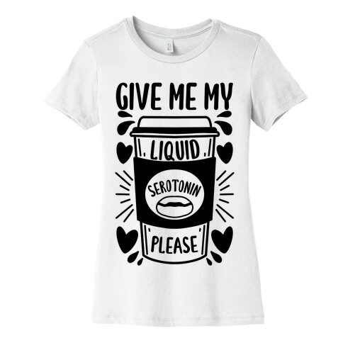 Give Me My Liquid Serotonin Please Womens T-Shirt