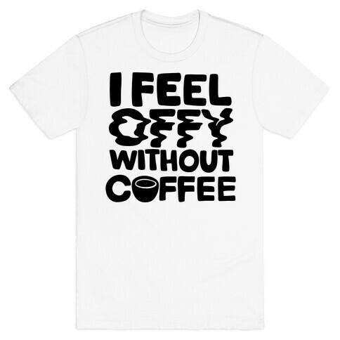 I Feel Offy Without Coffee T-Shirt