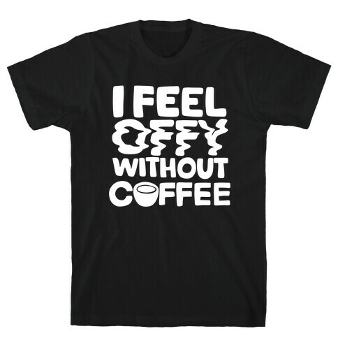 I Feel Offy Without Coffee T-Shirt