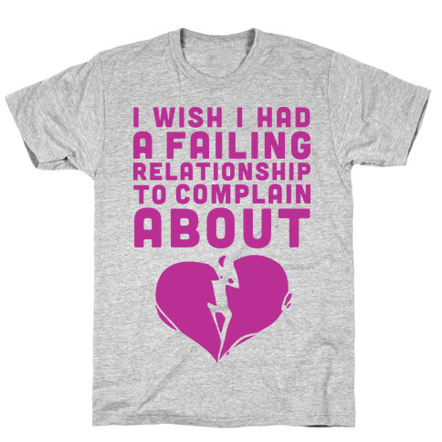 I Wish I Had A Failing Relationship To Complain About  T-Shirt