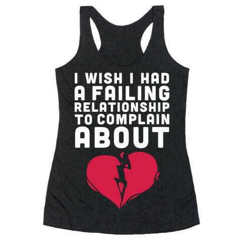 I Wish I Had A Failing Relationship To Complain About  Racerback Tank Top