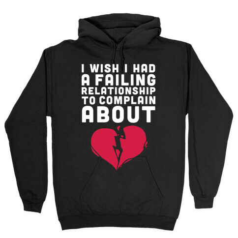I Wish I Had A Failing Relationship To Complain About  Hooded Sweatshirt