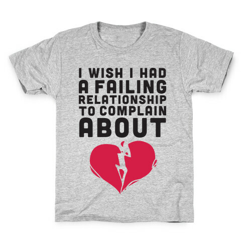 I Wish I Had A Failing Relationship To Complain About  Kids T-Shirt