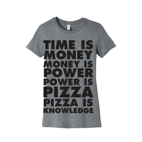 Time Is Money, Money Is Power, Power Is Pizza, Pizza is Knowledge Womens T-Shirt