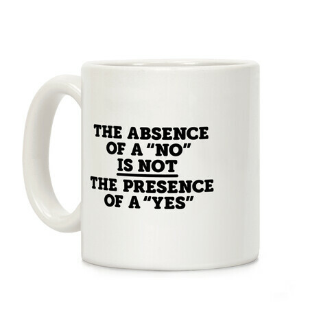 The Absence Of A "No" Is Not The Presence Of A "Yes" - Consent Coffee Mug