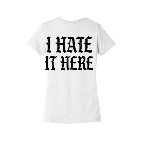 I Hate It Here Womens T-Shirt