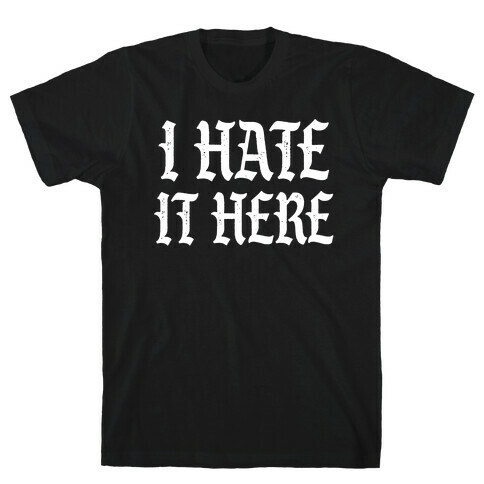 I Hate It Here T-Shirt