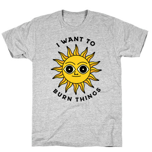 I Want to Burn Things (Scary Sun) T-Shirt