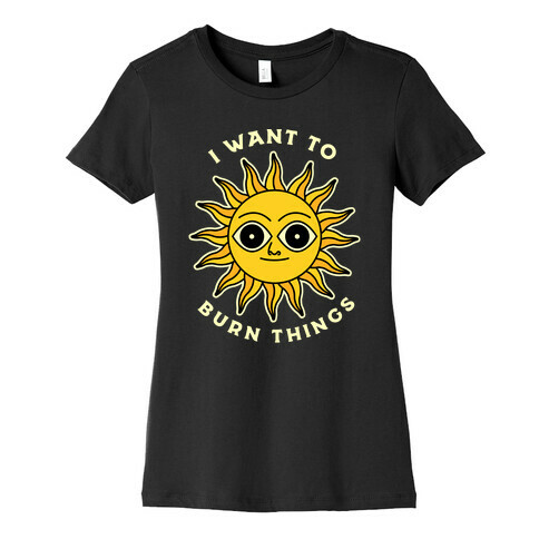 I Want to Burn Things (Scary Sun) Womens T-Shirt
