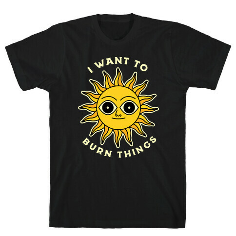 I Want to Burn Things (Scary Sun) T-Shirt