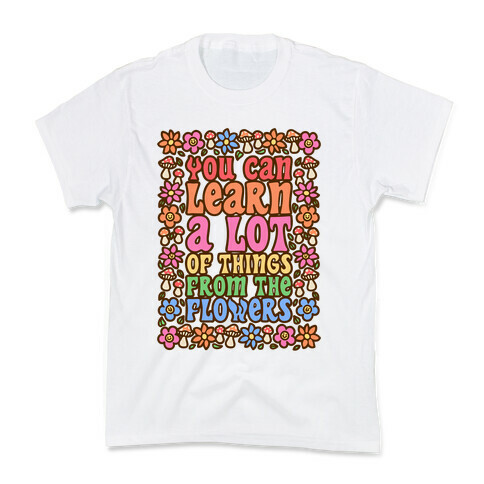 You Can Learn A lot Of Things From The Flowers Kids T-Shirt