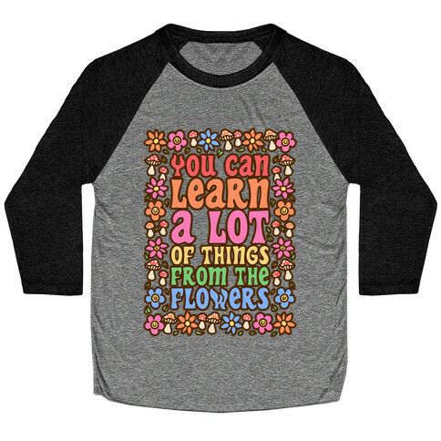 You Can Learn A lot Of Things From The Flowers Baseball Tee