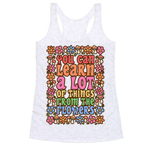You Can Learn A lot Of Things From The Flowers Racerback Tank Top