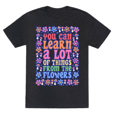 You Can Learn A lot Of Things From The Flowers White Print T-Shirt