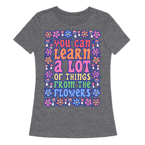 You Can Learn A lot Of Things From The Flowers White Print Womens T-Shirt