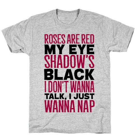 Roses are Red, My Eye Shadow is Black, I Don't Want to Talk, I Just Want to Nap T-Shirt