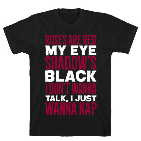 Roses are Red, My Eye Shadow is Black, I Don't Want to Talk, I Just Want to Nap T-Shirt