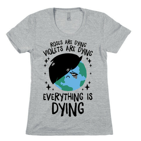 Roses Are Dying, Violets Are Dying, Everything Is Dying Womens T-Shirt