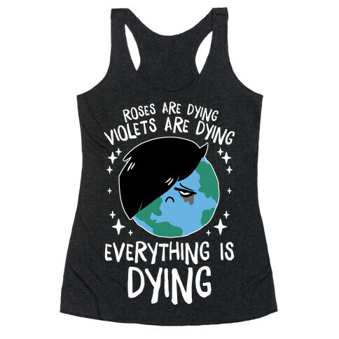 Roses Are Dying, Violets Are Dying, Everything Is Dying Racerback Tank Top